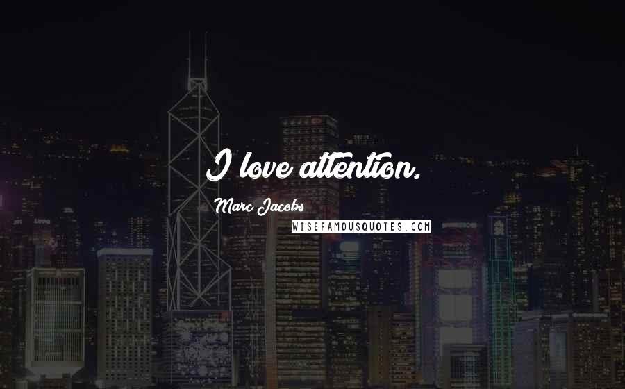 Marc Jacobs Quotes: I love attention.