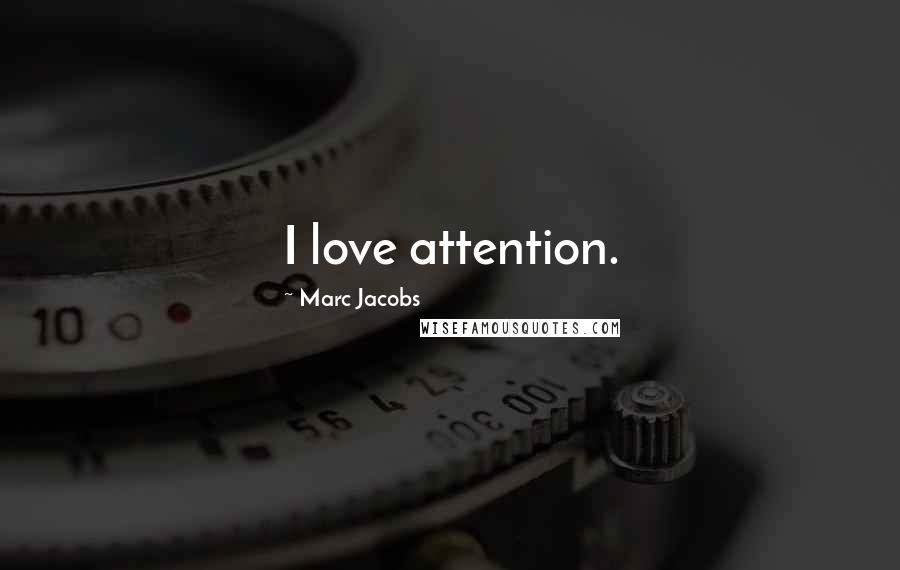 Marc Jacobs Quotes: I love attention.