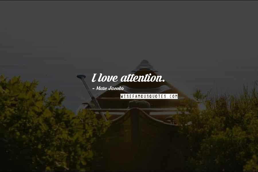 Marc Jacobs Quotes: I love attention.