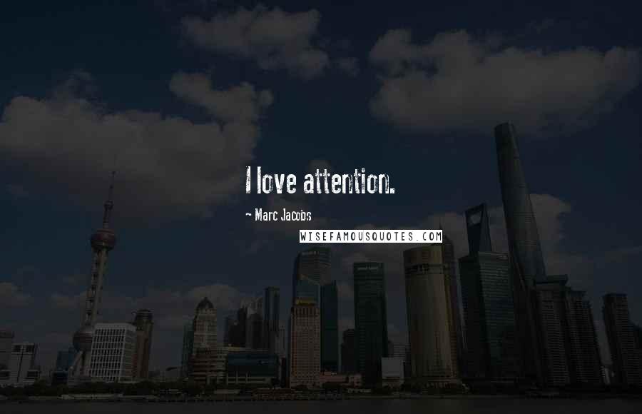 Marc Jacobs Quotes: I love attention.