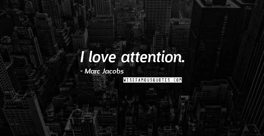 Marc Jacobs Quotes: I love attention.