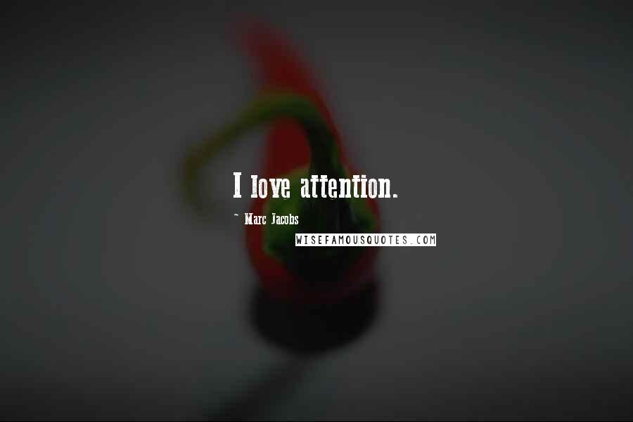 Marc Jacobs Quotes: I love attention.