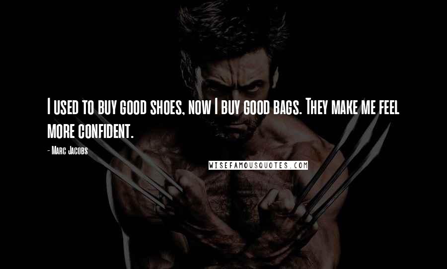 Marc Jacobs Quotes: I used to buy good shoes, now I buy good bags. They make me feel more confident.