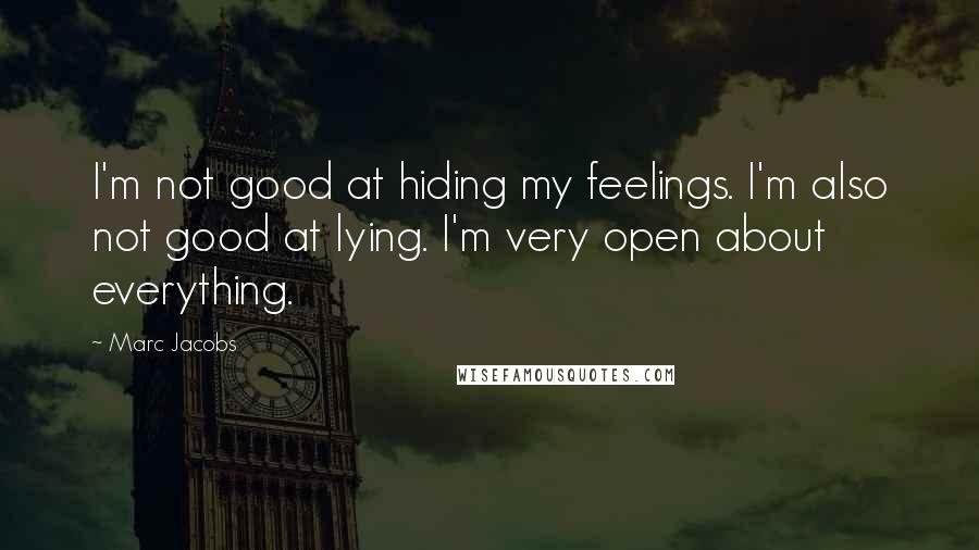 Marc Jacobs Quotes: I'm not good at hiding my feelings. I'm also not good at lying. I'm very open about everything.