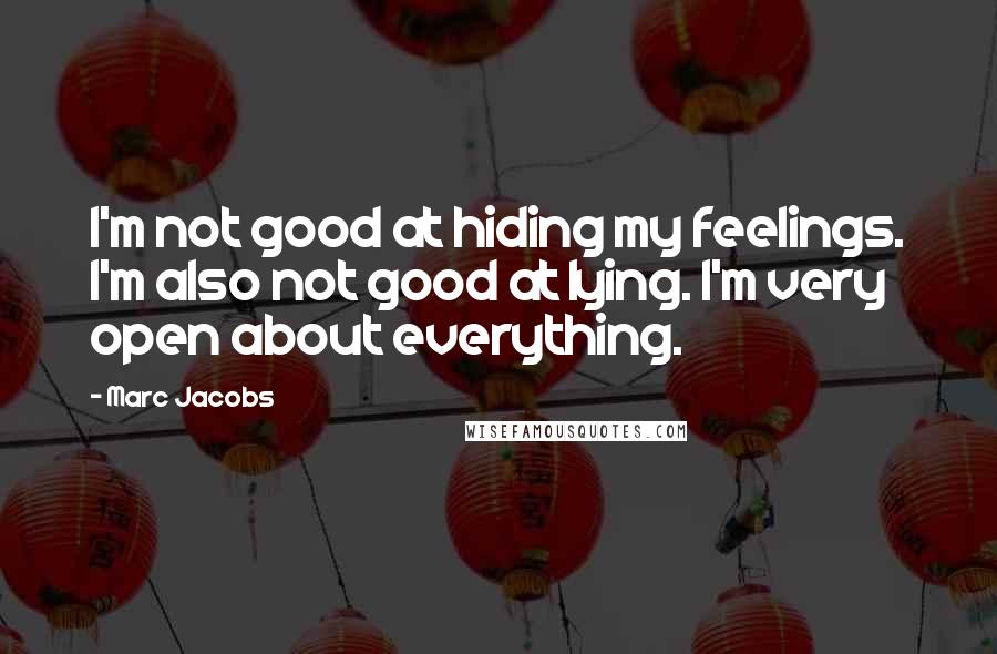 Marc Jacobs Quotes: I'm not good at hiding my feelings. I'm also not good at lying. I'm very open about everything.