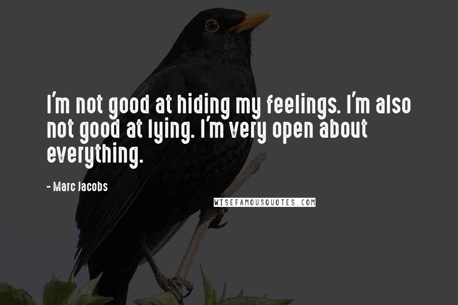 Marc Jacobs Quotes: I'm not good at hiding my feelings. I'm also not good at lying. I'm very open about everything.