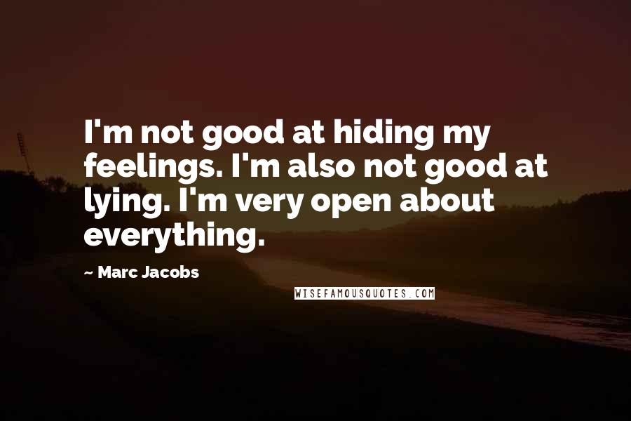 Marc Jacobs Quotes: I'm not good at hiding my feelings. I'm also not good at lying. I'm very open about everything.