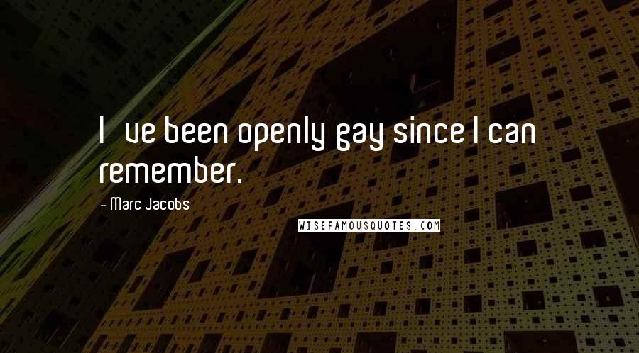 Marc Jacobs Quotes: I've been openly gay since I can remember.