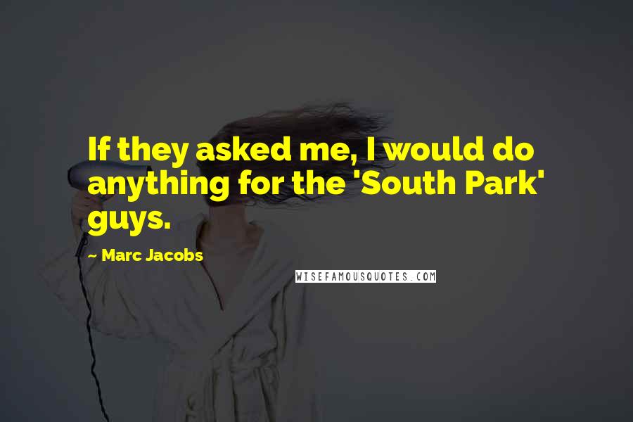 Marc Jacobs Quotes: If they asked me, I would do anything for the 'South Park' guys.