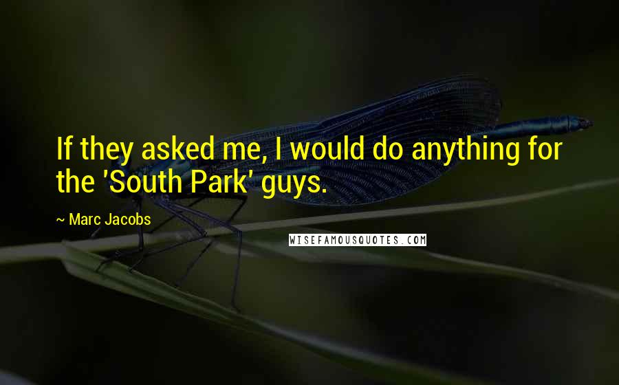 Marc Jacobs Quotes: If they asked me, I would do anything for the 'South Park' guys.