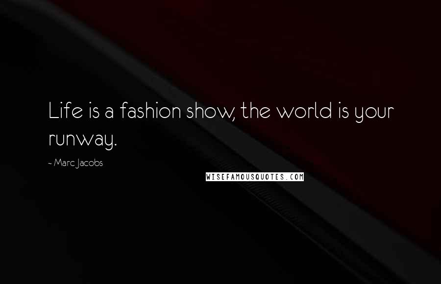 Marc Jacobs Quotes: Life is a fashion show, the world is your runway.