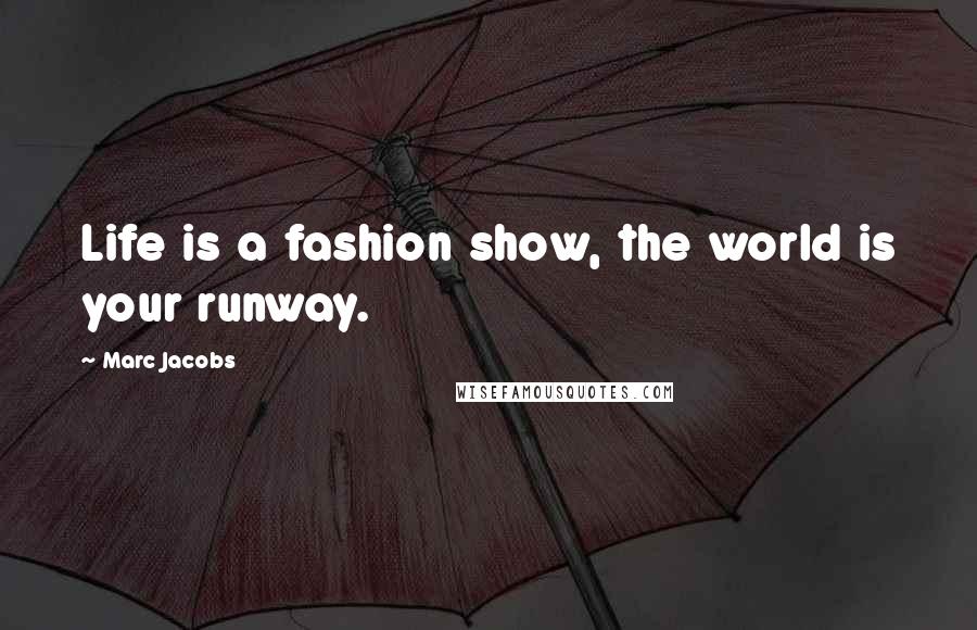 Marc Jacobs Quotes: Life is a fashion show, the world is your runway.