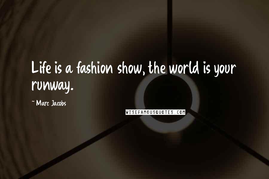 Marc Jacobs Quotes: Life is a fashion show, the world is your runway.