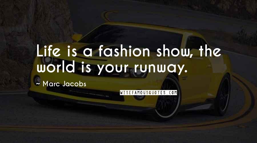 Marc Jacobs Quotes: Life is a fashion show, the world is your runway.