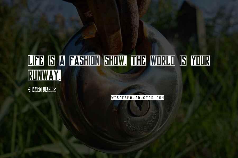 Marc Jacobs Quotes: Life is a fashion show, the world is your runway.