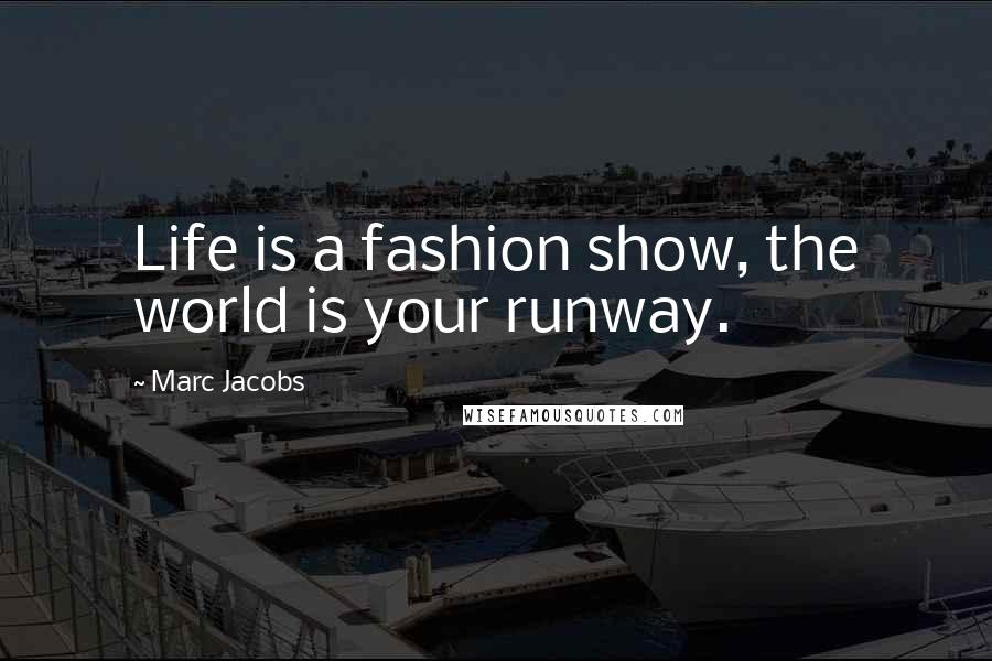 Marc Jacobs Quotes: Life is a fashion show, the world is your runway.