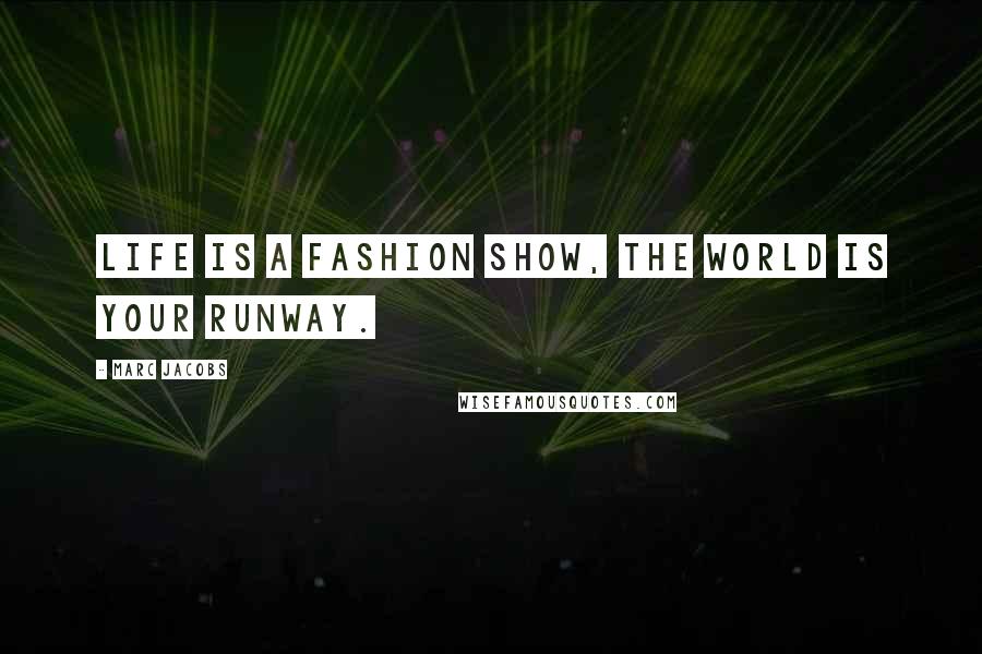 Marc Jacobs Quotes: Life is a fashion show, the world is your runway.