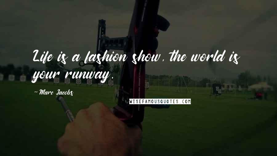 Marc Jacobs Quotes: Life is a fashion show, the world is your runway.