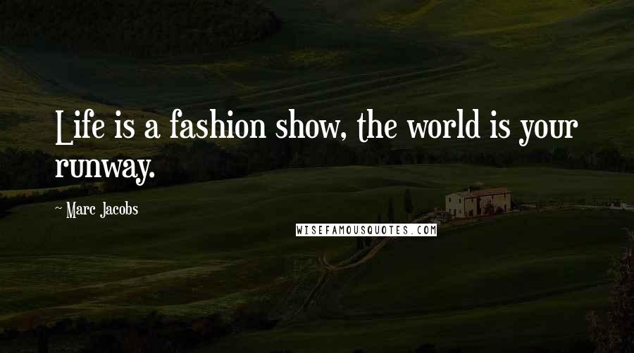 Marc Jacobs Quotes: Life is a fashion show, the world is your runway.