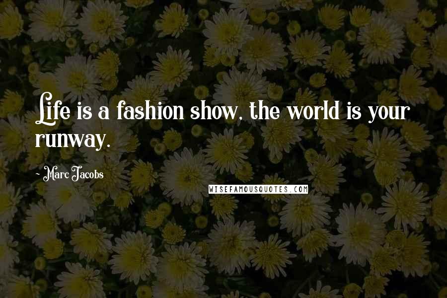 Marc Jacobs Quotes: Life is a fashion show, the world is your runway.