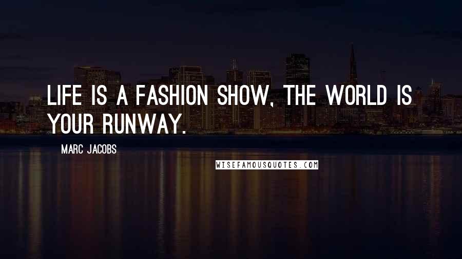 Marc Jacobs Quotes: Life is a fashion show, the world is your runway.