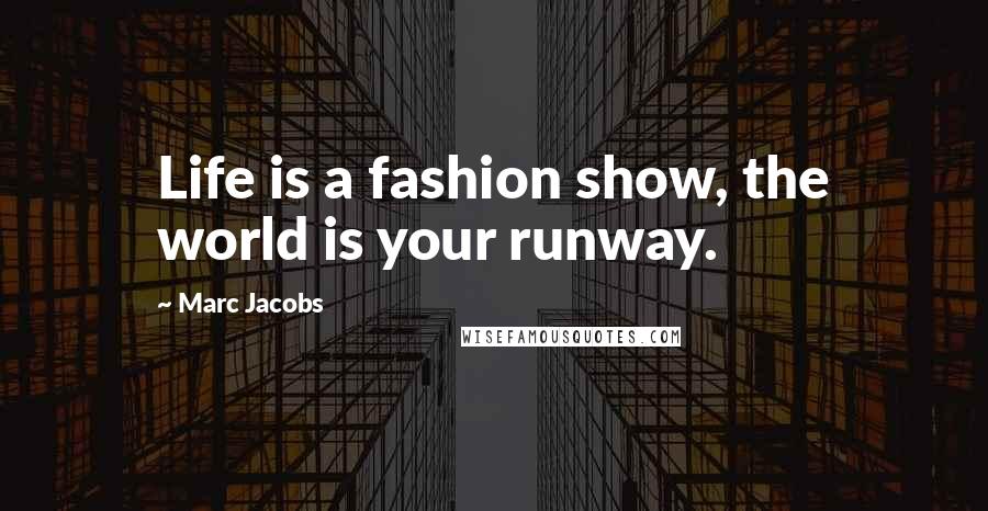 Marc Jacobs Quotes: Life is a fashion show, the world is your runway.