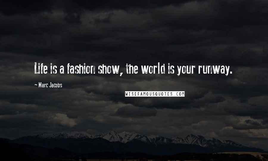 Marc Jacobs Quotes: Life is a fashion show, the world is your runway.