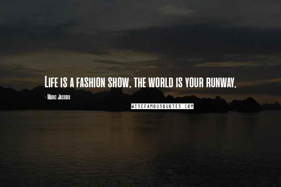 Marc Jacobs Quotes: Life is a fashion show, the world is your runway.