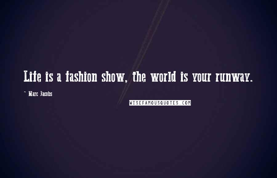 Marc Jacobs Quotes: Life is a fashion show, the world is your runway.