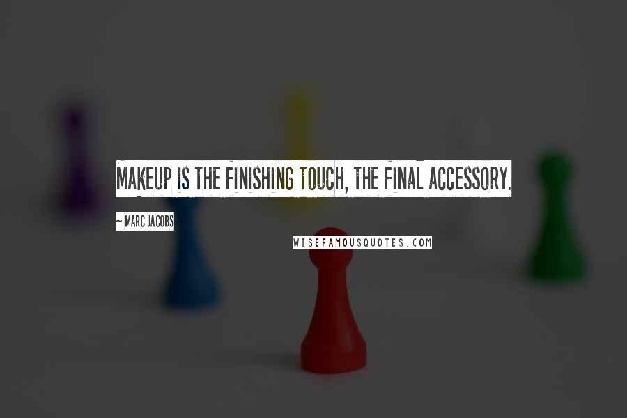 Marc Jacobs Quotes: Makeup is the finishing touch, the final accessory.