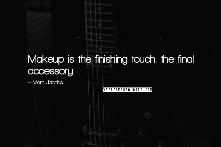 Marc Jacobs Quotes: Makeup is the finishing touch, the final accessory.