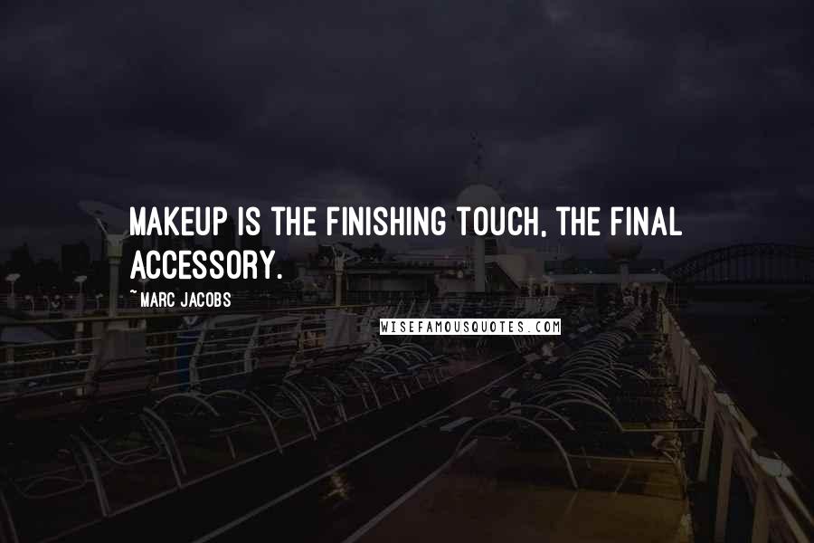 Marc Jacobs Quotes: Makeup is the finishing touch, the final accessory.