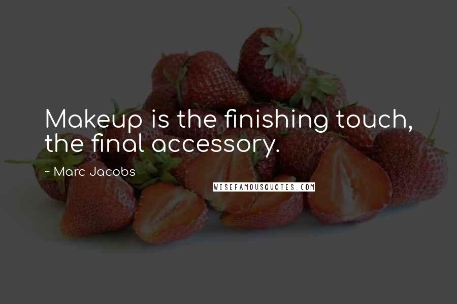 Marc Jacobs Quotes: Makeup is the finishing touch, the final accessory.