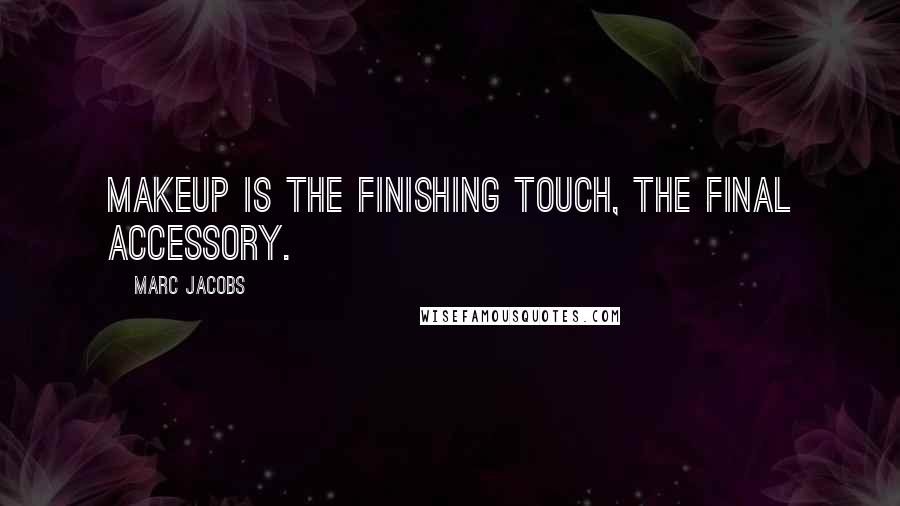 Marc Jacobs Quotes: Makeup is the finishing touch, the final accessory.