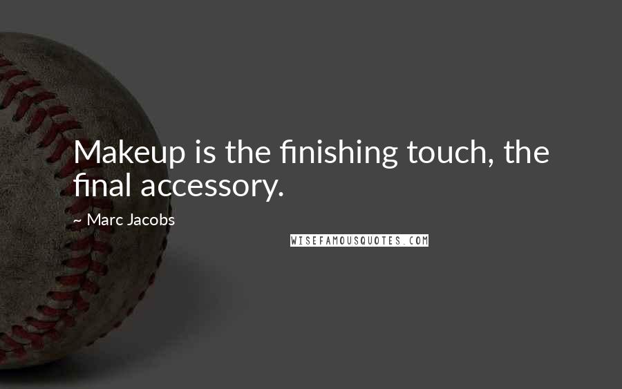 Marc Jacobs Quotes: Makeup is the finishing touch, the final accessory.