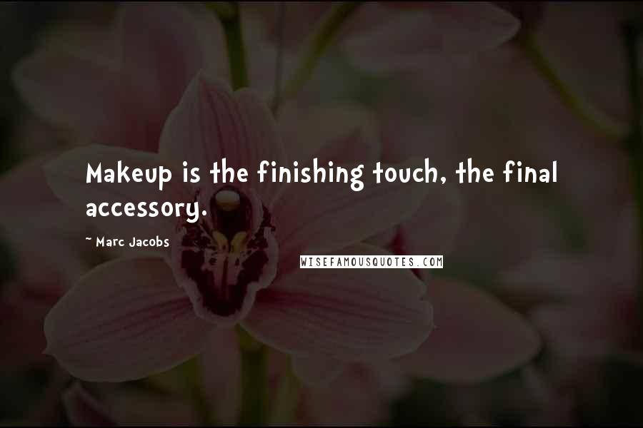 Marc Jacobs Quotes: Makeup is the finishing touch, the final accessory.