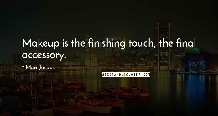 Marc Jacobs Quotes: Makeup is the finishing touch, the final accessory.