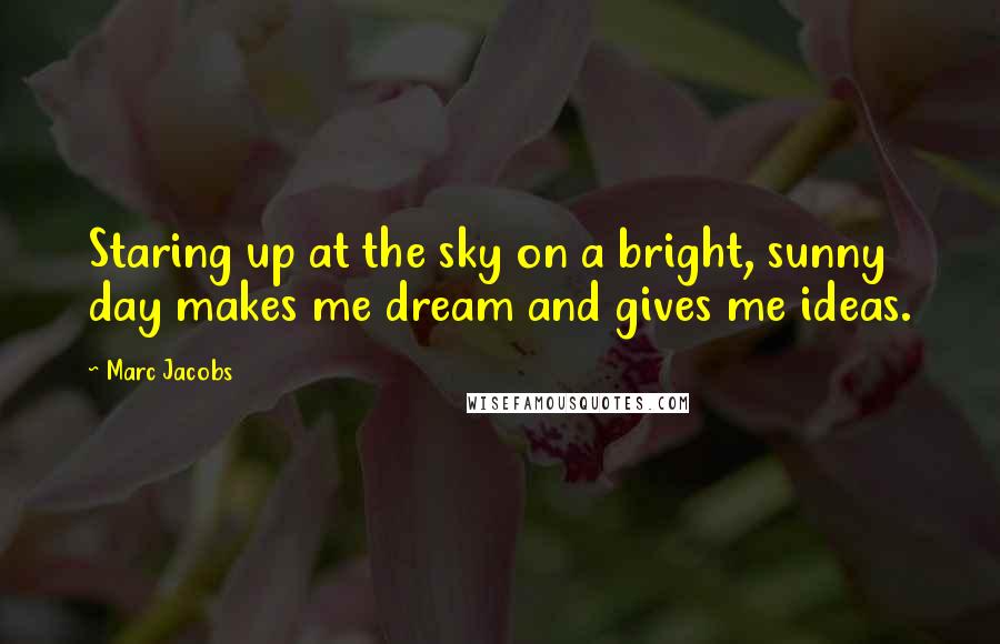 Marc Jacobs Quotes: Staring up at the sky on a bright, sunny day makes me dream and gives me ideas.