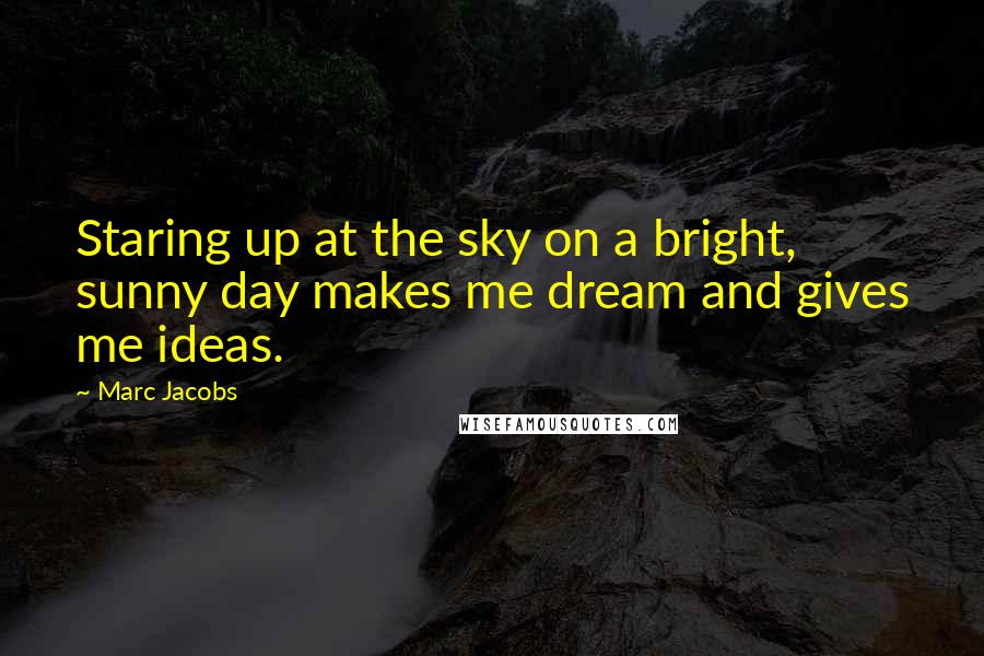 Marc Jacobs Quotes: Staring up at the sky on a bright, sunny day makes me dream and gives me ideas.