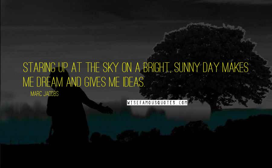 Marc Jacobs Quotes: Staring up at the sky on a bright, sunny day makes me dream and gives me ideas.