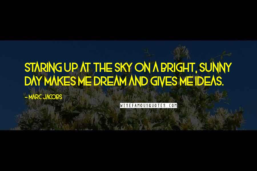 Marc Jacobs Quotes: Staring up at the sky on a bright, sunny day makes me dream and gives me ideas.