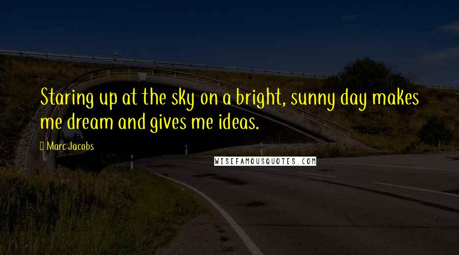 Marc Jacobs Quotes: Staring up at the sky on a bright, sunny day makes me dream and gives me ideas.