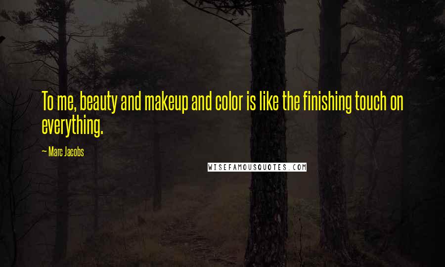 Marc Jacobs Quotes: To me, beauty and makeup and color is like the finishing touch on everything.