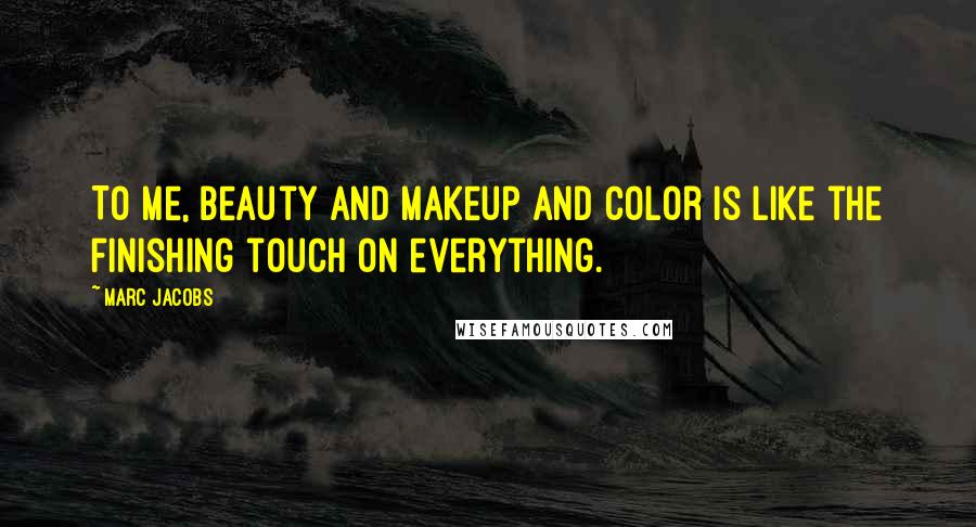 Marc Jacobs Quotes: To me, beauty and makeup and color is like the finishing touch on everything.