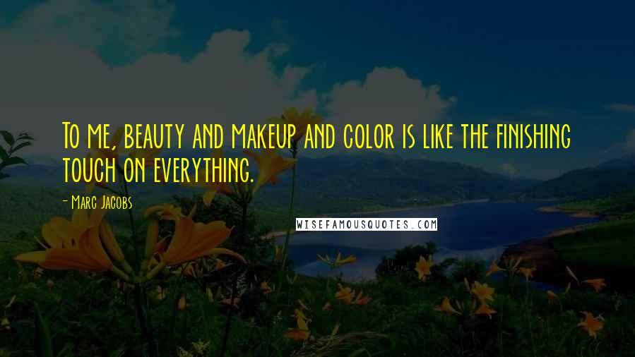 Marc Jacobs Quotes: To me, beauty and makeup and color is like the finishing touch on everything.