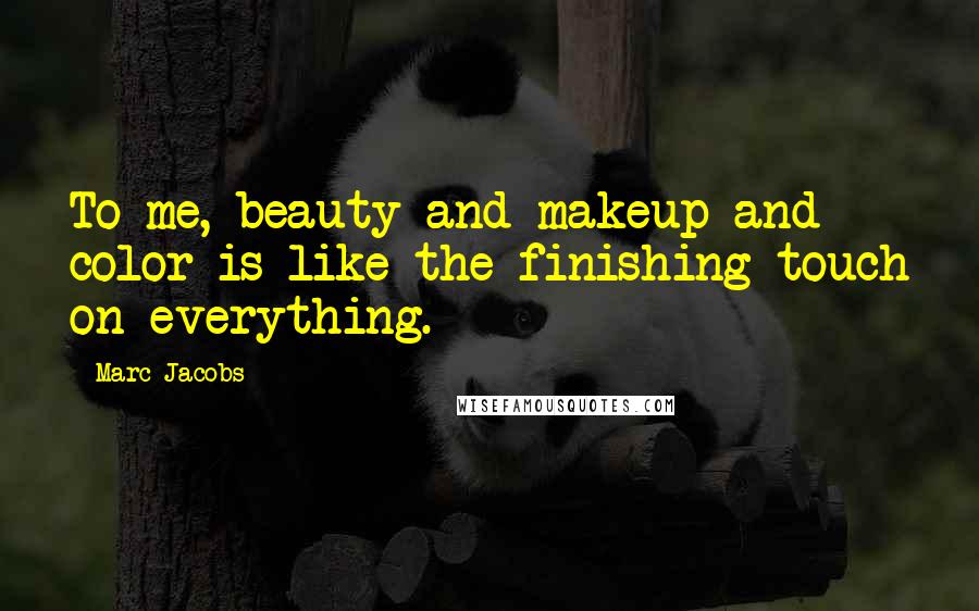 Marc Jacobs Quotes: To me, beauty and makeup and color is like the finishing touch on everything.