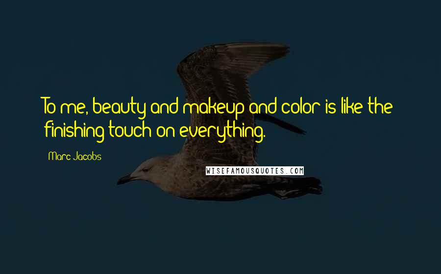 Marc Jacobs Quotes: To me, beauty and makeup and color is like the finishing touch on everything.