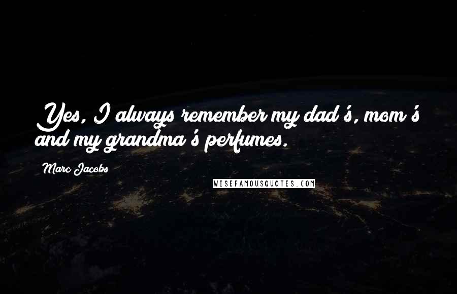 Marc Jacobs Quotes: Yes, I always remember my dad's, mom's and my grandma's perfumes.