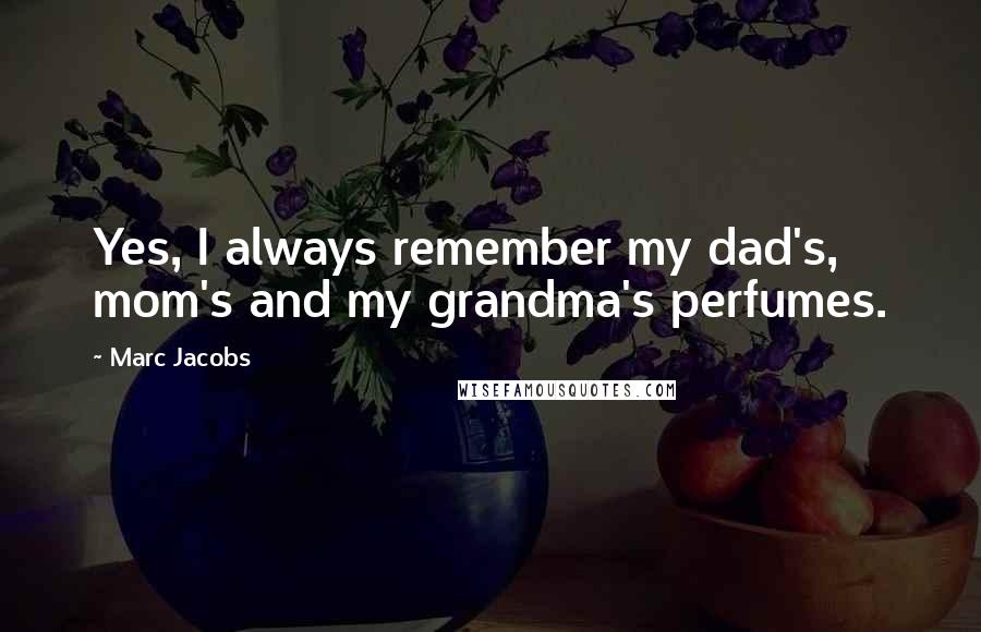 Marc Jacobs Quotes: Yes, I always remember my dad's, mom's and my grandma's perfumes.