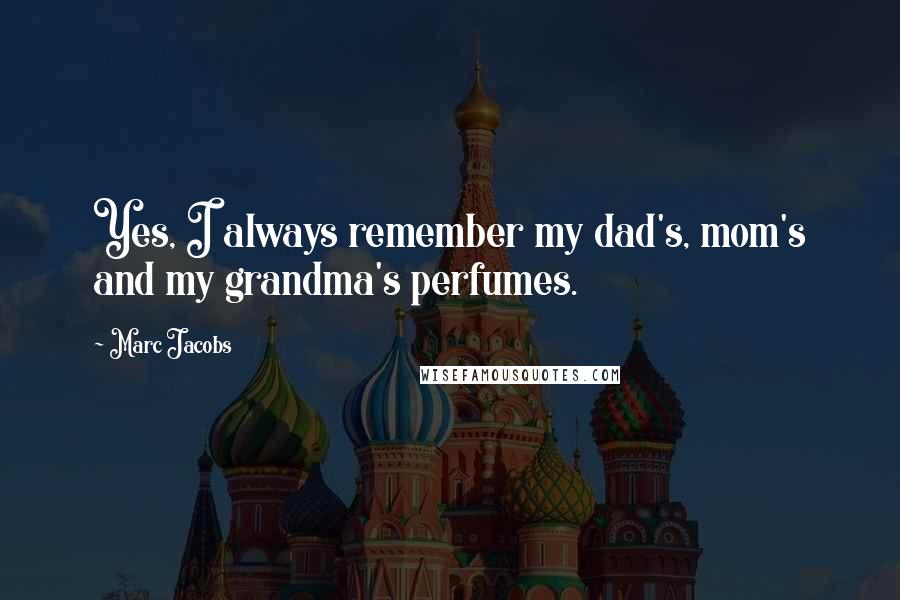 Marc Jacobs Quotes: Yes, I always remember my dad's, mom's and my grandma's perfumes.